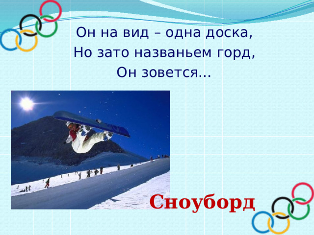 Он на вид – одна доска, Но зато названьем горд, Он зовется… Сноуборд 