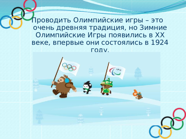 Проводить Олимпийские игры – это очень древняя традиция, но Зимние Олимпийские Игры появились в XX веке, впервые они состоялись в 1924 году. 