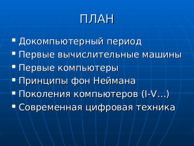 ПЛАН Докомпьютерный период Первые вычислительные машины Первые компьютеры Принципы фон Неймана Поколения компьютеров ( I-V…) Современная цифровая техника 