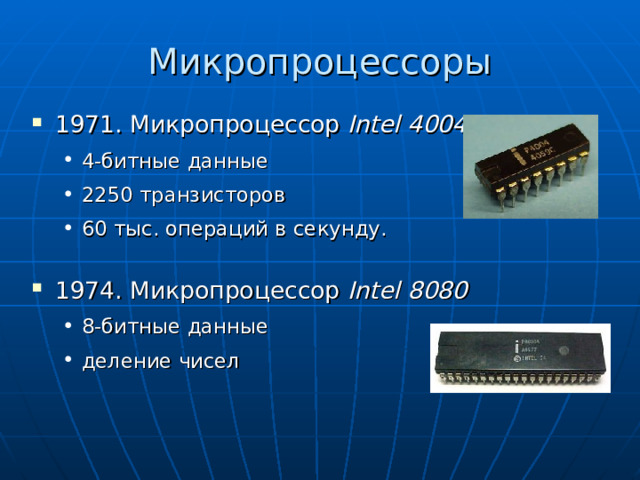 Микропроцессоры 1971. Микропроцессор Intel 4004  4- битные данные 2250 транзисторов 60 тыс. операций в секунду . 4- битные данные 2250 транзисторов 60 тыс. операций в секунду . 1974. Микропроцессор Intel 8080 8 - битные данные деление чисел 8 - битные данные деление чисел 