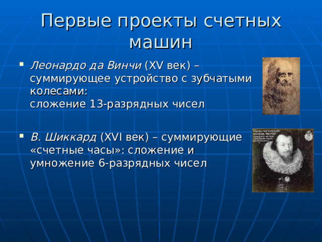 Первые проекты счетных машин Леонардо да Винчи ( XV век) – суммирующее устройство с зубчатыми колесами :  сложение 13-разрядных чисел В. Шиккард ( XVI век) – суммирующие «счетные часы»: сложение и умножение 6-разрядных чисел 