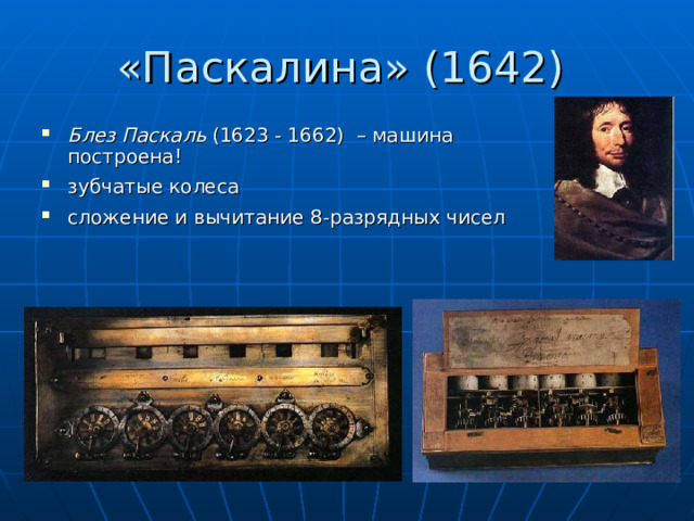 «Паскалина» (1642) Блез Паскаль (1623 - 1662) – машина  построена! зубчатые колеса сложение и вычитание 8-разрядных чисел 