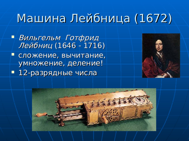 Машина Лейбница (1672) Вильгельм Готфрид Лейбниц (1646 - 1716) сложение, вычитание, умножение, деление! 12-разрядные числа  