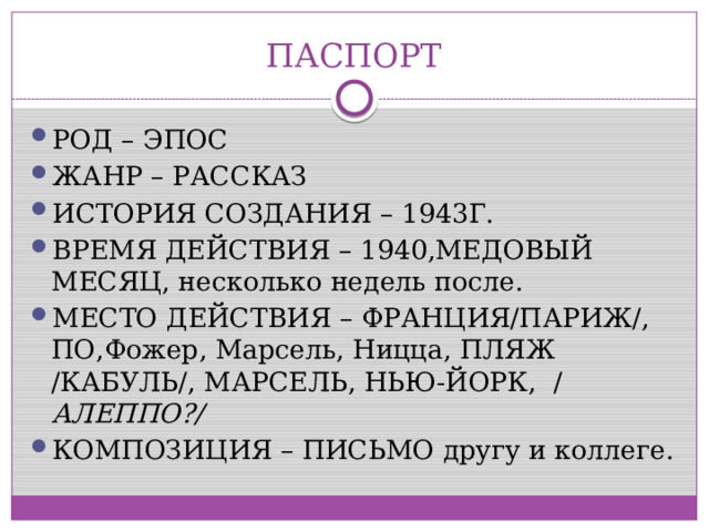 ПАСПОРТ РОД – ЭПОС ЖАНР – РАССКАЗ ИСТОРИЯ СОЗДАНИЯ – 1943Г. ВРЕМЯ ДЕЙСТВИЯ – 1940,МЕДОВЫЙ МЕСЯЦ, несколько недель после. МЕСТО ДЕЙСТВИЯ – ФРАНЦИЯ/ПАРИЖ/, ПО,Фожер, Марсель, Ницца, ПЛЯЖ /КАБУЛЬ/, МАРСЕЛЬ, НЬЮ-ЙОРК, / АЛЕППО?/ КОМПОЗИЦИЯ – ПИСЬМО другу и коллеге. 