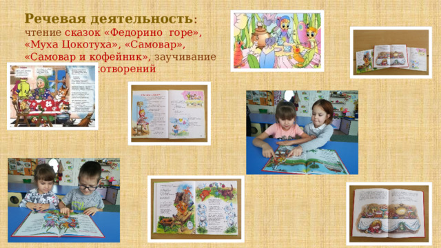 Речевая деятельность : чтение сказок «Федорино горе», «Муха Цокотуха», «Самовар», «Самовар и кофейник», заучивание потешек, стихотворений  