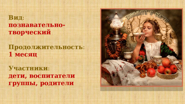 Вид : познавательно-творческий Продолжительность : 1 месяц Участники : дети, воспитатели группы, родители 