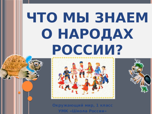 ЧТО МЫ ЗНАЕМ О НАРОДАХ РОССИИ? Окружающий мир, 1 класс УМК «Школа России» 