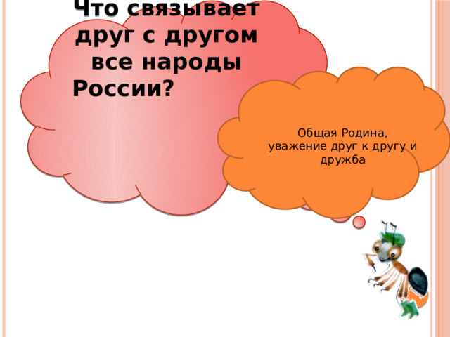  Что связывает друг с другом все народы России?  Общая Родина, уважение друг к другу и дружба 