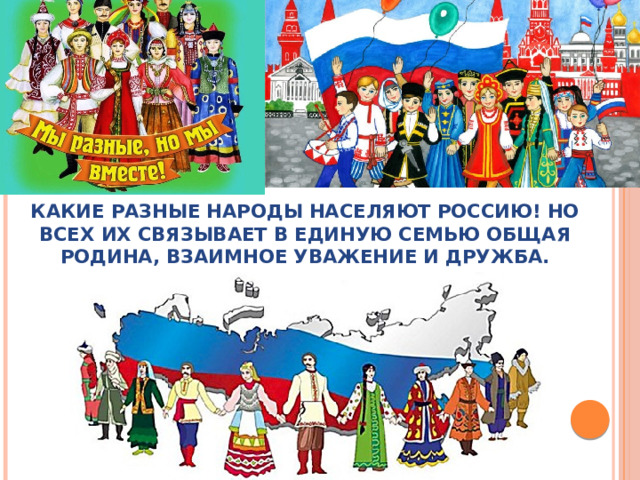 Какие разные народы населяют Россию! Но всех их связывает в единую семью общая Родина, взаимное уважение и дружба. 