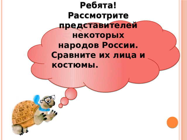 Ребята! Рассмотрите представителей некоторых народов России. Сравните их лица и костюмы. 