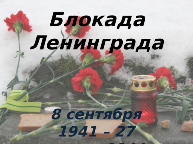 Блокада Ленинграда 8 сентября 1941 – 27 января 1944 