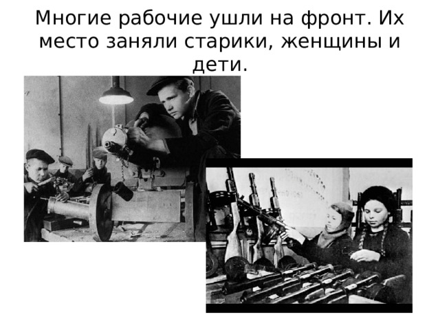 Многие рабочие ушли на фронт. Их место заняли старики, женщины и дети. 