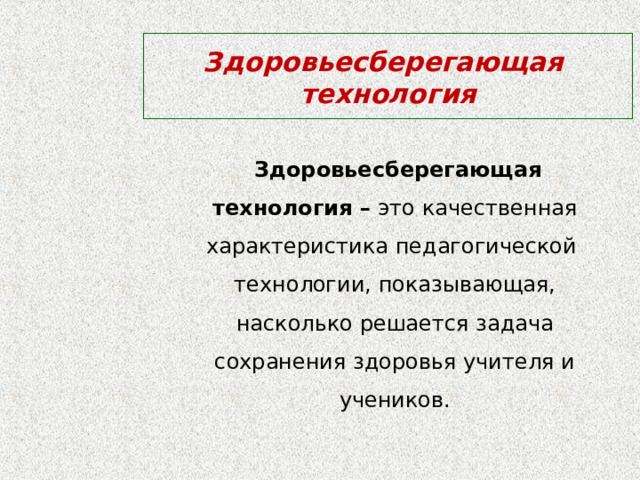 Здоровьесберегающая технология  Здоровьесберегающая технология – это качественная характеристика педагогической технологии, показывающая, насколько решается задача сохранения здоровья учителя и учеников.  
