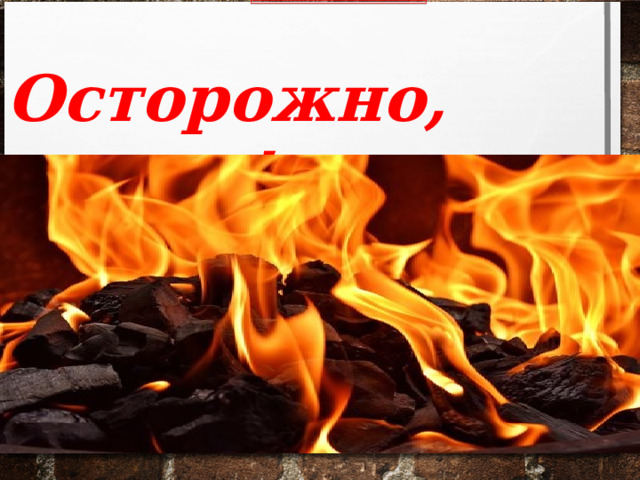 Осторожно, огонь ! 