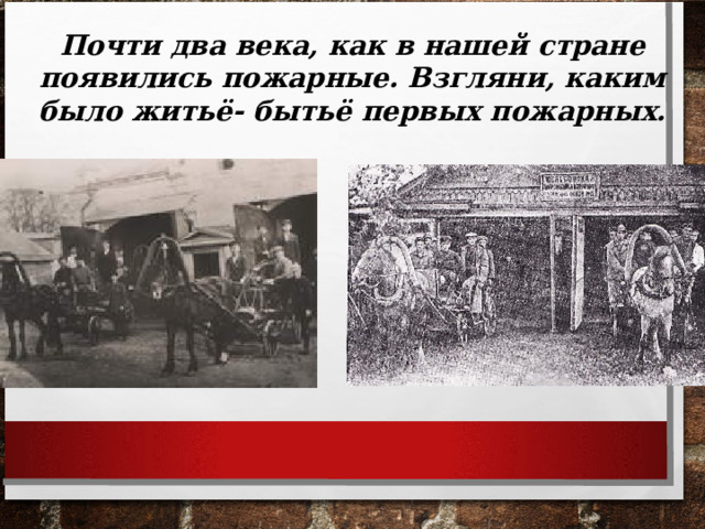 Почти два века, как в нашей стране появились пожарные. Взгляни, каким было житьё- бытьё первых пожарных. 