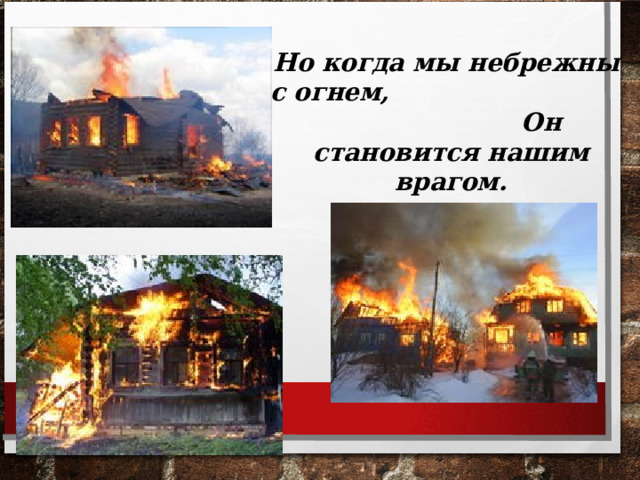 Но когда мы небрежны с огнем, Он становится нашим врагом.  
