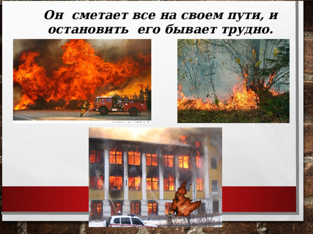 Он сметает все на своем пути, и остановить его бывает трудно.  