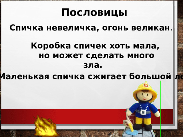 Пословицы Спичка невеличка, огонь великан .  Коробка спичек хоть мала, но может сделать много зла. Маленькая спичка сжигает большой лес. 