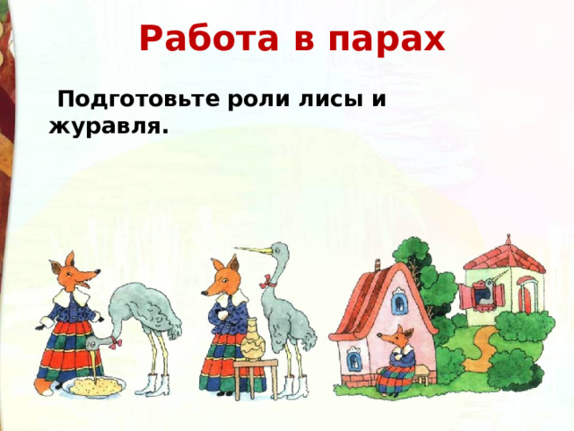  Работа в парах   Подготовьте роли лисы и журавля. 