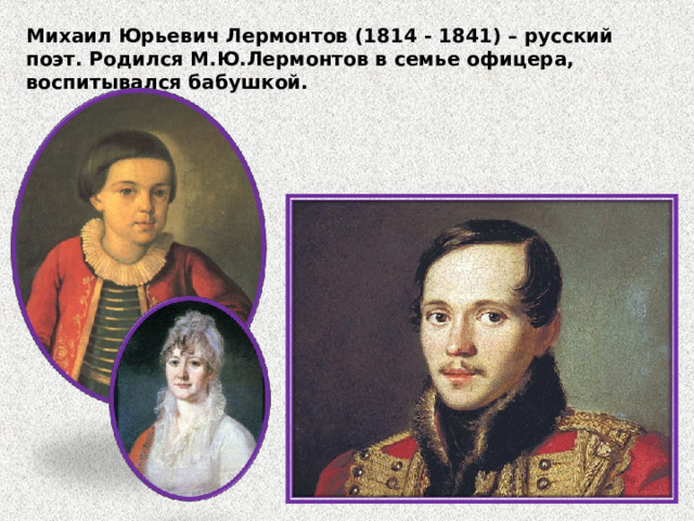 Михаил Юрьевич Лермонтов (1814 - 1841) – русский поэт. Родился М.Ю.Лермонтов в семье офицера, воспитывался бабушкой. 