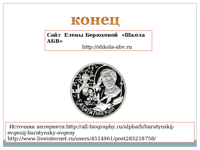 Сайт Елены Берюховой « Школа АБВ »  http :// shkola - abv . ru   Источник интернета: http://all-biography.ru/alpha/b/baratynskij-evgenij-baratynsky-evgeny http://www.liveinternet.ru/users/4514961/post283218758/ 
