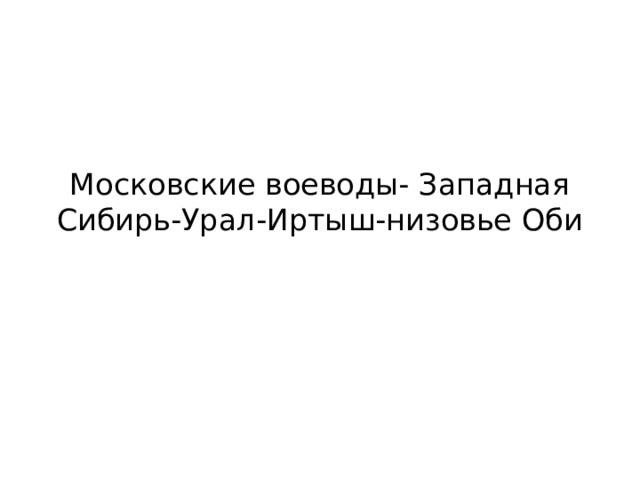 Московские воеводы- Западная Сибирь-Урал-Иртыш-низовье Оби 