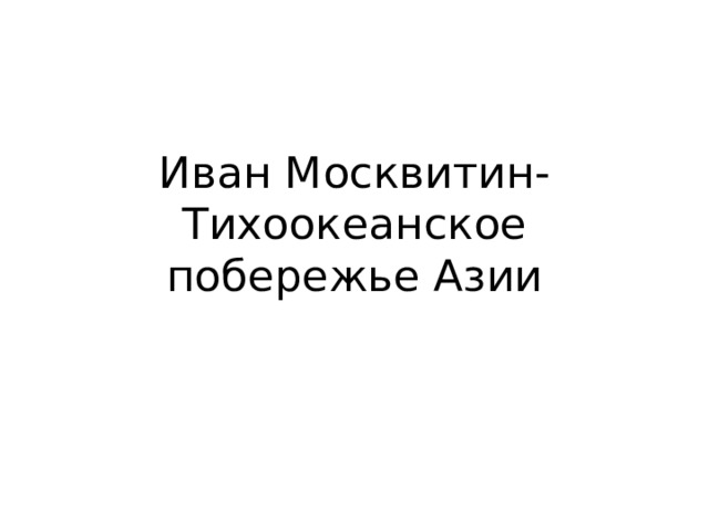 Иван Москвитин- Тихоокеанское побережье Азии 