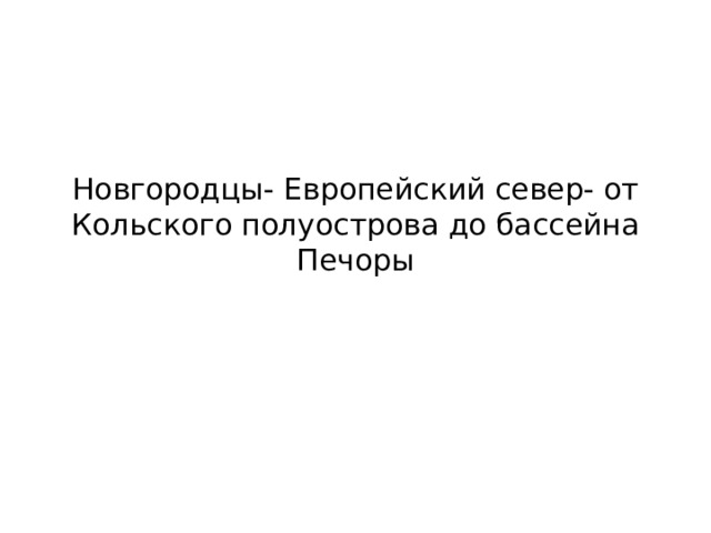 Новгородцы- Европейский север- от Кольского полуострова до бассейна Печоры 