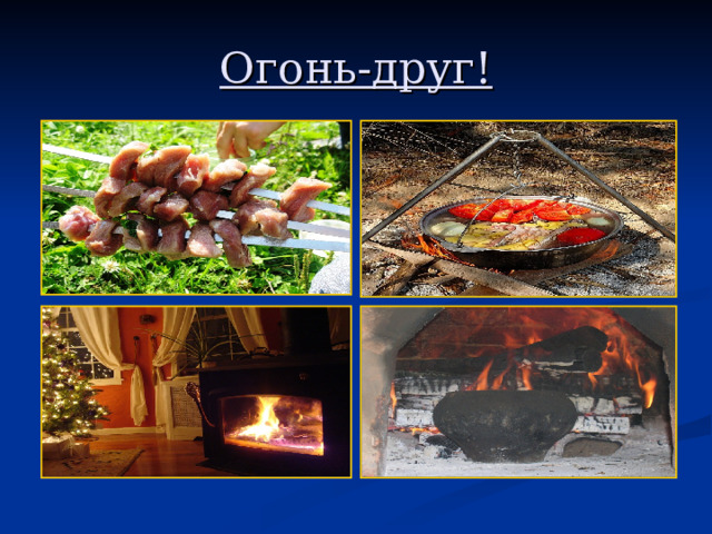 Огонь-друг! 