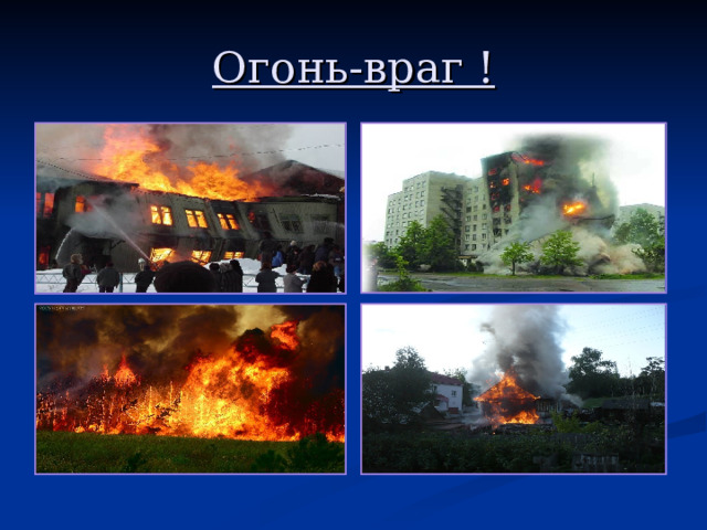 Огонь-враг ! 