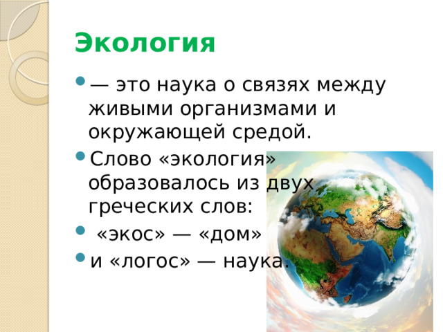 Экология — это наука о связях между живыми организмами и окружающей средой.  Слово «экология» образовалось из двух греческих слов:  «экос» — «дом» и «логос» — наука. 