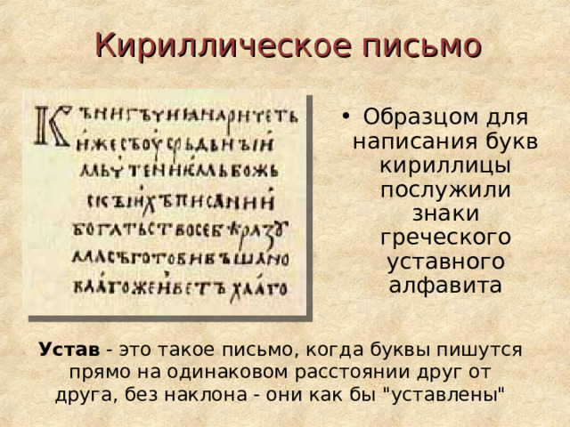 Кириллическое письмо Образцом для написания букв кириллицы послужили знаки греческого уставного алфавита Устав - это такое письмо, когда буквы пишутся прямо на одинаковом расстоянии друг от друга, без наклона - они как бы 