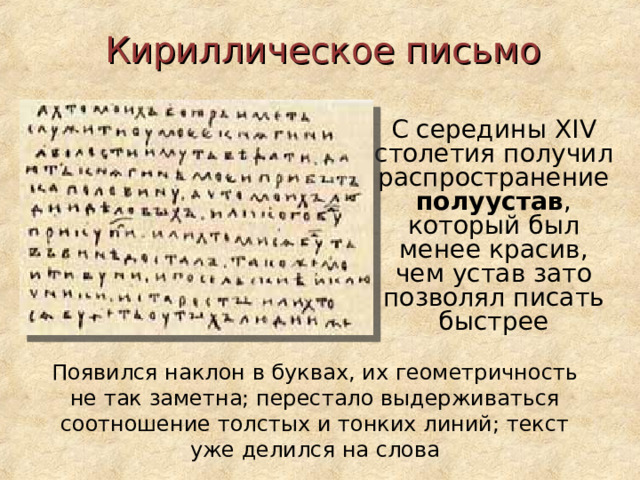 Кириллическое письмо  С середины XIV столетия получил распространение полуустав , который был менее красив, чем устав зато позволял писать быстрее Появился наклон в буквах, их геометричность не так заметна; перестало выдерживаться соотношение толстых и тонких линий; текст уже делился на слова 
