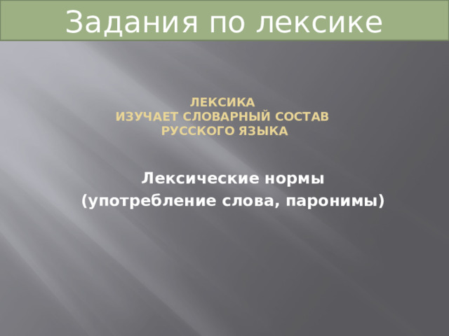 Задания по лексике Лексика  изучает словарный состав  русского языка    Лексические нормы (употребление слова, паронимы) 