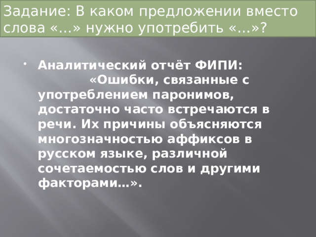 Задание: В каком предложении вместо слова «…» нужно употребить «…»?   Аналитический отчёт ФИПИ: «Ошибки, связанные с употреблением паронимов, достаточно часто встречаются в речи. Их причины объясняются многозначностью аффиксов в русском языке, различной сочетаемостью слов и другими факторами…». 