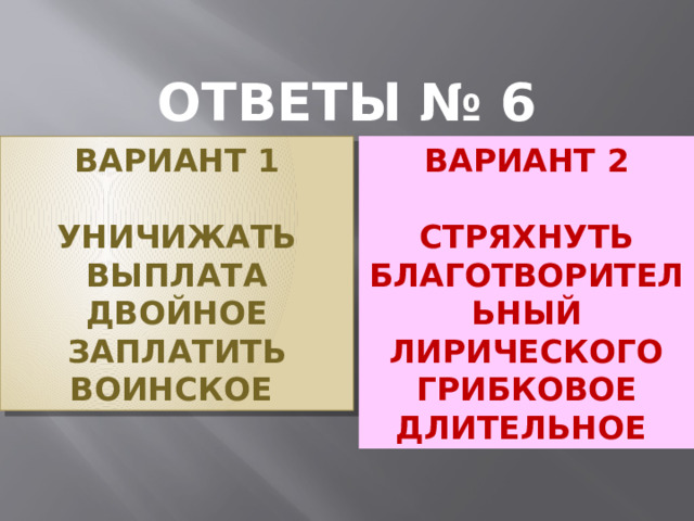 ОТВЕТЫ № 6 ВАРИАНТ 2 ВАРИАНТ 1   УНИЧИЖАТЬ СТРЯХНУТЬ ВЫПЛАТА БЛАГОТВОРИТЕЛЬНЫЙ ДВОЙНОЕ ЛИРИЧЕСКОГО ЗАПЛАТИТЬ ГРИБКОВОЕ ВОИНСКОЕ ДЛИТЕЛЬНОЕ 1 