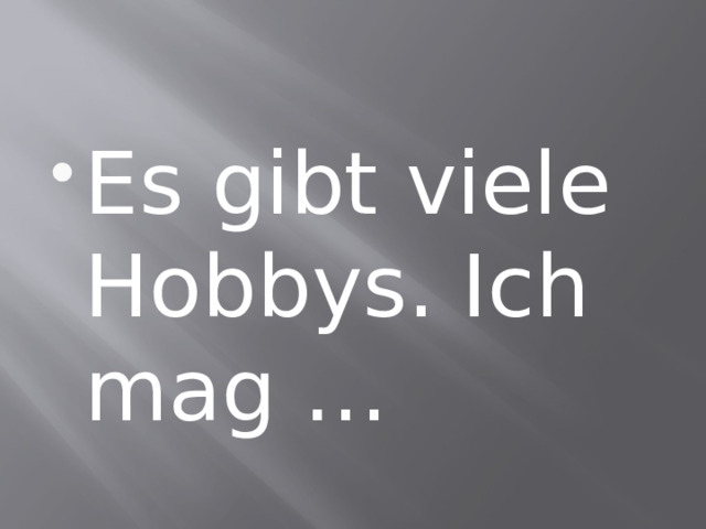 Es gibt viele Hobbys. Ich mag … 