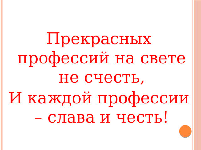 Прекрасных профессий на свете не счесть, И каждой профессии – слава и честь! 