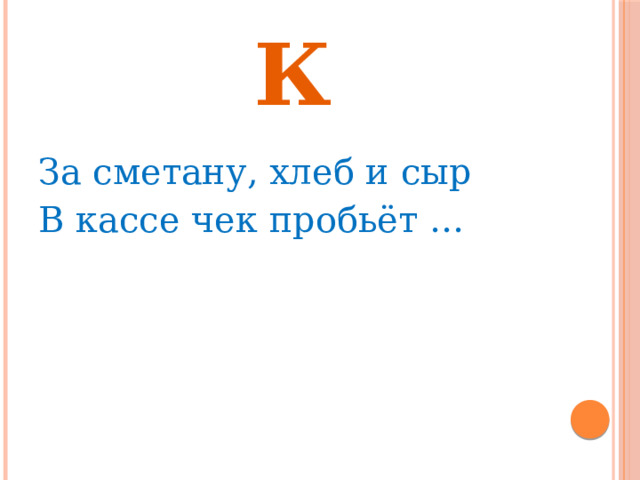 К За сметану, хлеб и сыр В кассе чек пробьёт … 