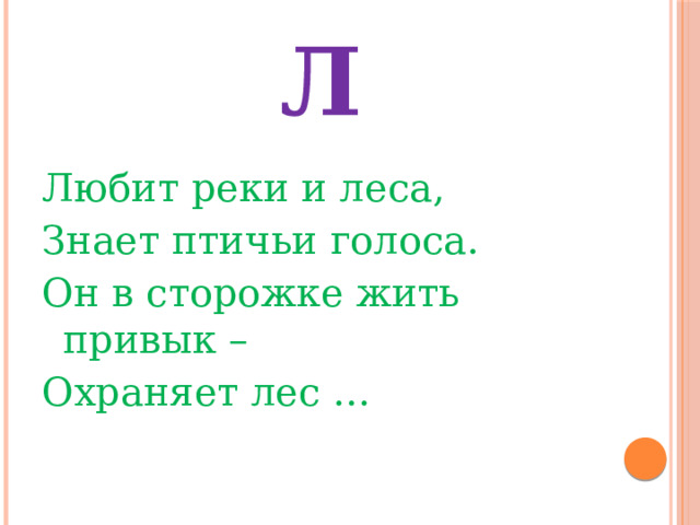 Л Любит реки и леса, Знает птичьи голоса. Он в сторожке жить привык – Охраняет лес … 