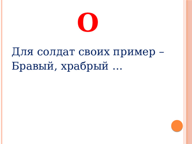 О Для солдат своих пример – Бравый, храбрый … 