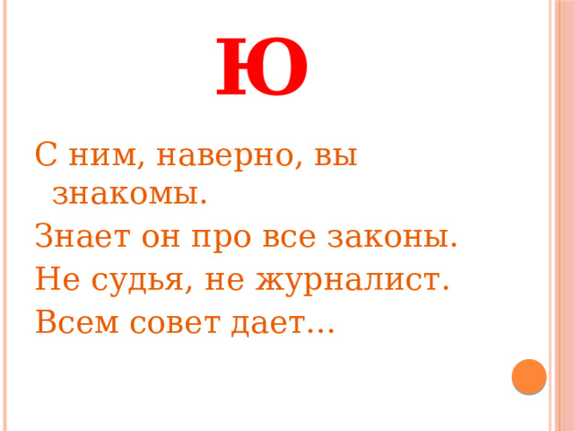 Ю С ним, наверно, вы знакомы. Знает он про все законы. Не судья, не журналист. Всем совет дает... 