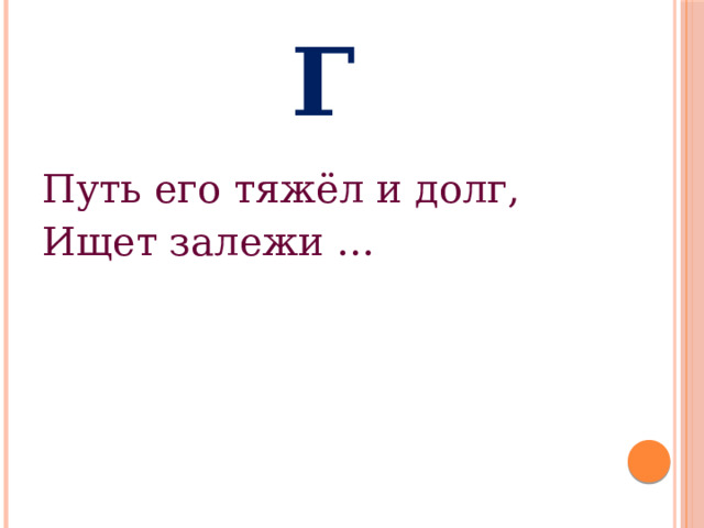 Г Путь его тяжёл и долг, Ищет залежи … 