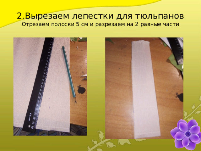 2.Вырезаем лепестки для тюльпанов  Отрезаем полоски 5 см и разрезаем на 2 равные части 