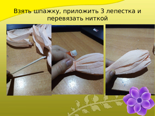 Взять шпажку, приложить 3 лепестка и перевязать ниткой 