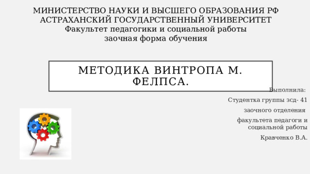 МИНИСТЕРСТВО НАУКИ И ВЫСШЕГО ОБРАЗОВАНИЯ РФ  АСТРАХАНСКИЙ ГОСУДАРСТВЕННЫЙ УНИВЕРСИТЕТ  Факультет педагогики и социальной работы  заочная форма обучения Методика Винтропа М. Фелпса. Выполнила: Студентка группы зсд- 41 заочного отделения факультета педагоги и социальной работы Кравченко В.А. 