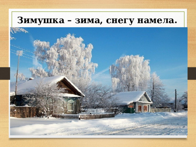 Зимушка – зима, снегу намела. 