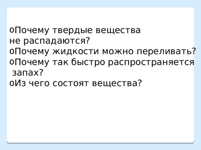 Почему твердые вещества не распадаются? Почему жидкости можно переливать? Почему так быстро распространяется  запах? Из чего состоят вещества? 