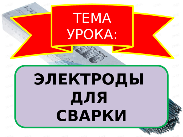 ТЕМА УРОКА: ЭЛЕКТРОДЫ ДЛЯ СВАРКИ 