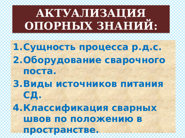 АКТУАЛИЗАЦИЯ ОПОРНЫХ ЗНАНИЙ: Сущность процесса р.д.с. Оборудование сварочного поста. Виды источников питания СД. Классификация сварных швов по положению в пространстве. Объясните понятия «прямая и обратная полярность». 
